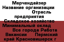 Мерчендайзер › Название организации ­ Team PRO 24 › Отрасль предприятия ­ Складское хозяйство › Минимальный оклад ­ 25 000 - Все города Работа » Вакансии   . Пермский край,Красновишерск г.